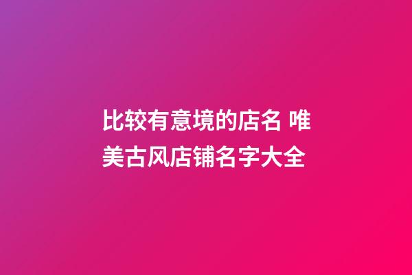 比较有意境的店名 唯美古风店铺名字大全-第1张-店铺起名-玄机派